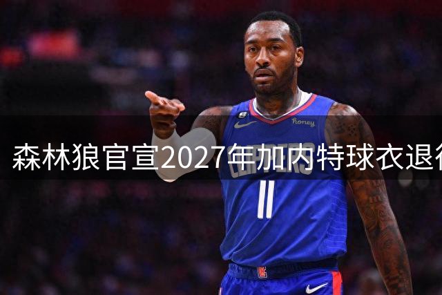 森林狼官宣2027年加内特球衣退役仪式日期